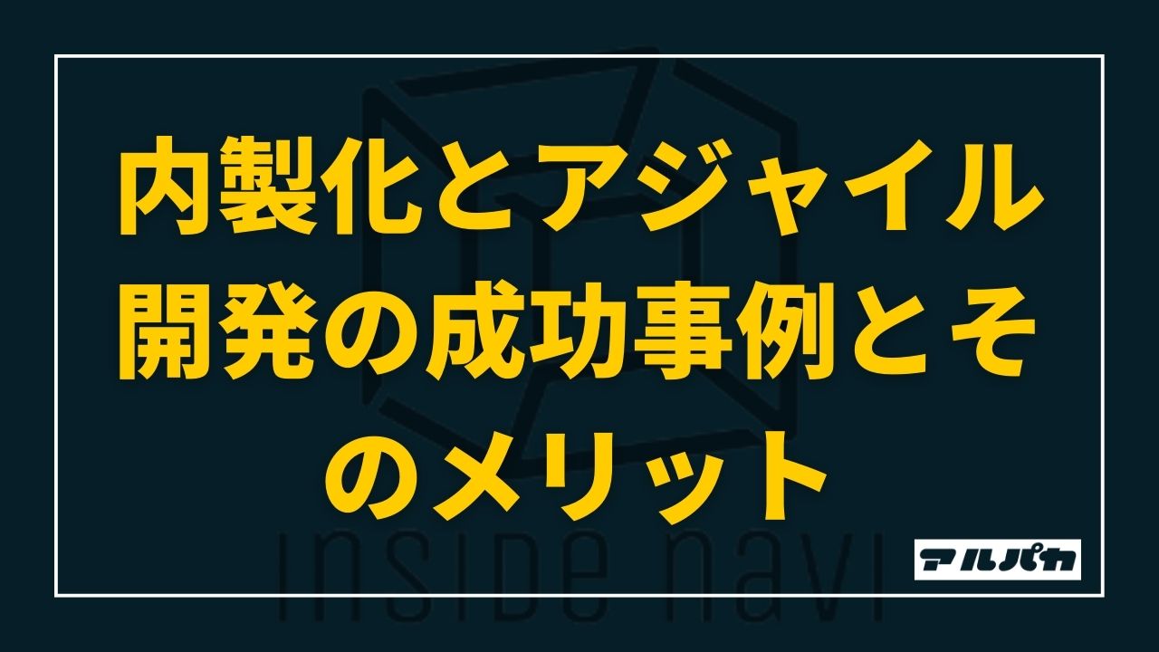 内製化とアジャイル開発の成功事例とメリット